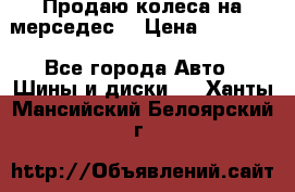 Продаю колеса на мерседес  › Цена ­ 40 000 - Все города Авто » Шины и диски   . Ханты-Мансийский,Белоярский г.